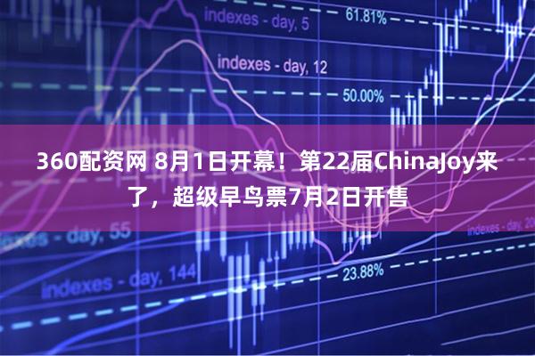 360配资网 8月1日开幕！第22届ChinaJoy来了，超级早鸟票7月2日开售