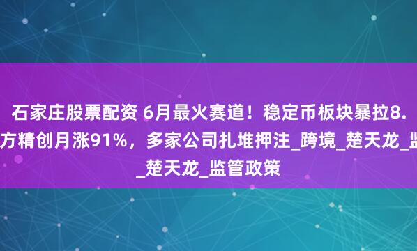 石家庄股票配资 6月最火赛道！稳定币板块暴拉8.4%，四方精创月涨91%，多家公司扎堆押注_跨境_楚天龙_监管政策