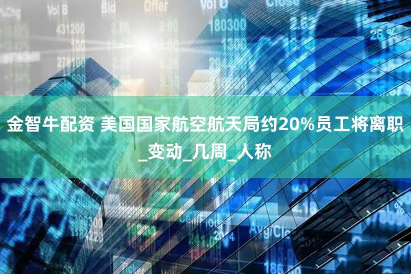 金智牛配资 美国国家航空航天局约20%员工将离职_变动_几周_人称
