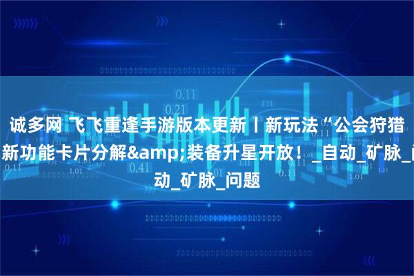 诚多网 飞飞重逢手游版本更新丨新玩法“公会狩猎”，新功能卡片分解&装备升星开放！_自动_矿脉_问题