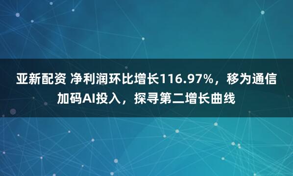 亚新配资 净利润环比增长116.97%，移为通信加码AI投入，探寻第二增长曲线