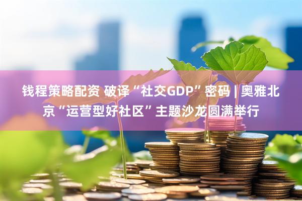 钱程策略配资 破译“社交GDP”密码 | 奥雅北京“运营型好社区”主题沙龙圆满举行