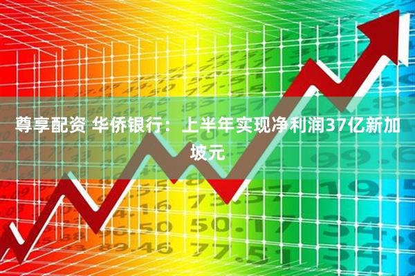尊享配资 华侨银行：上半年实现净利润37亿新加坡元