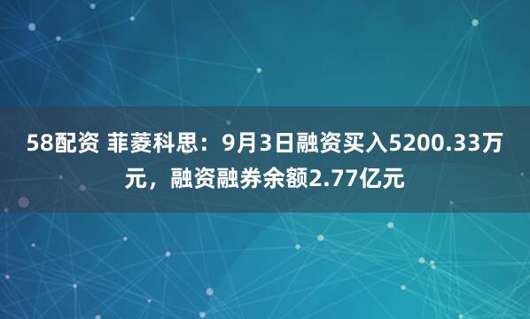 58配资 菲菱科思：9月3日融资买入5200.33万元，融资融券余额2.77亿元