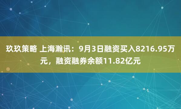 玖玖策略 上海瀚讯：9月3日融资买入8216.95万元，融资融券余额11.82亿元