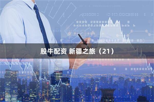 股牛配资 新疆之旅（21）