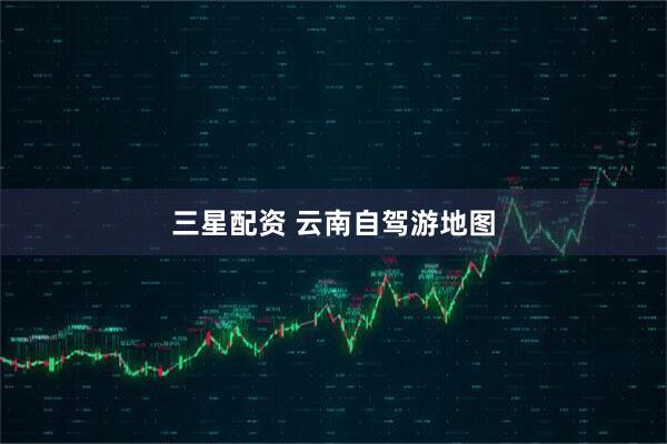 三星配资 云南自驾游地图