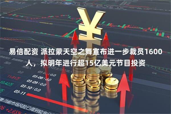 易倍配资 派拉蒙天空之舞宣布进一步裁员1600人，拟明年进行超15亿美元节目投资