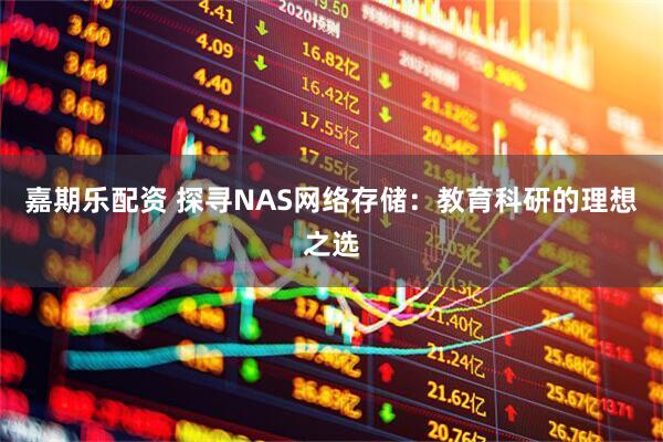 嘉期乐配资 探寻NAS网络存储：教育科研的理想之选